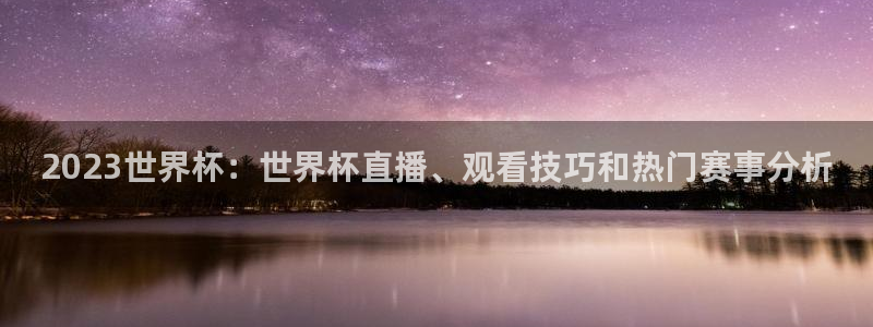 世界杯预选赛直播：2023世界杯：世界杯直播、观看技巧和热门赛事分析